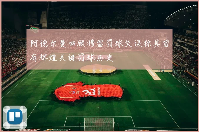 阿德尔曼回顾穆雷罚球失误称其曾有辉煌关键罚球历史
