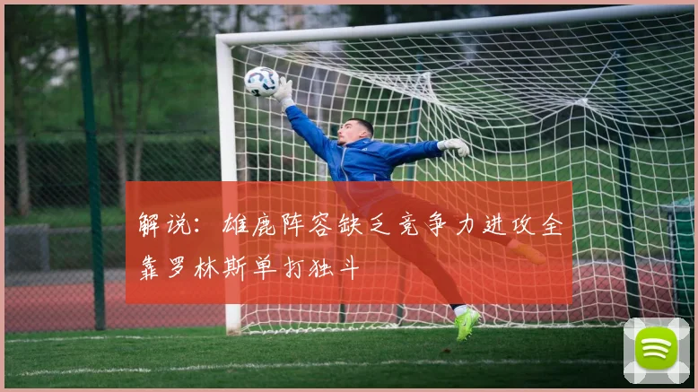 解说：雄鹿阵容缺乏竞争力进攻全靠罗林斯单打独斗