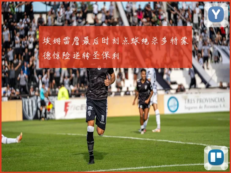 埃姆雷詹最后时刻点球绝杀多特蒙德惊险逆转圣保利