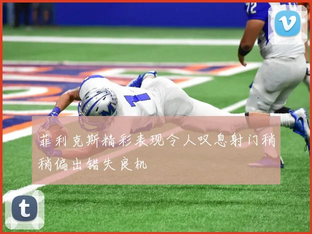 菲利克斯精彩表现令人叹息射门稍稍偏出错失良机