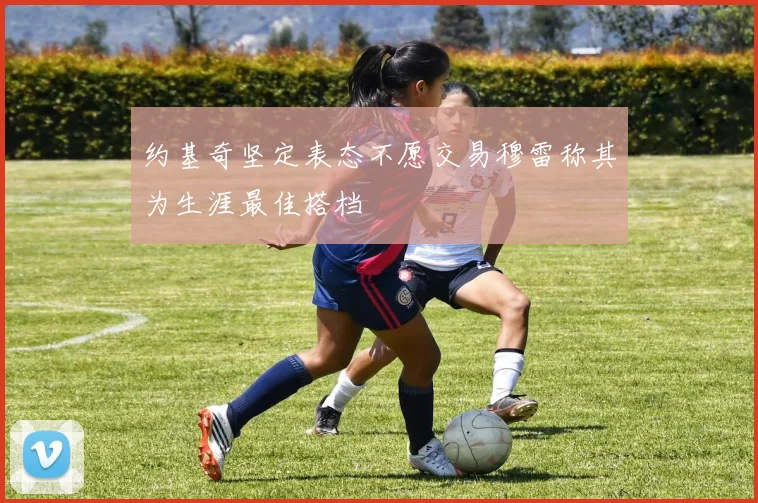 约基奇坚定表态不愿交易穆雷称其为生涯最佳搭档