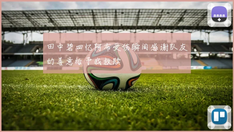 田中碧回忆阿布受伤瞬间感谢队友的善意给予我救赎