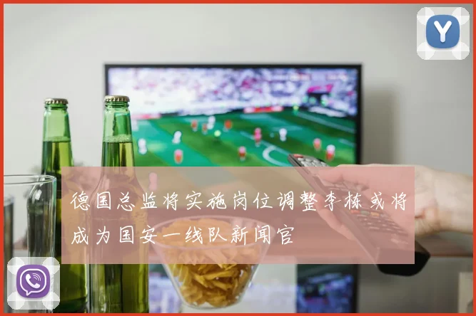 德国总监将实施岗位调整李栋或将成为国安一线队新闻官