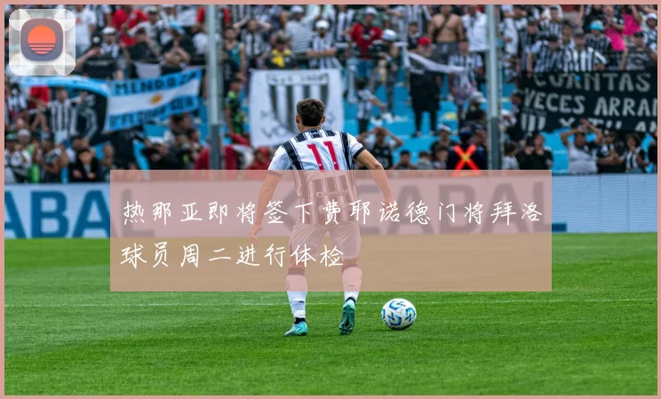热那亚即将签下费耶诺德门将拜洛球员周二进行体检