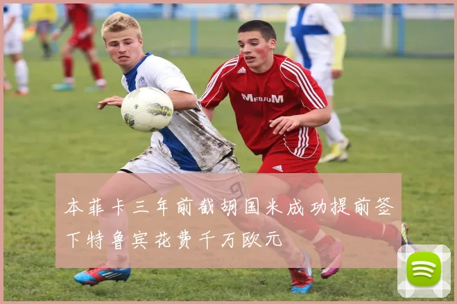 本菲卡三年前截胡国米成功提前签下特鲁宾花费千万欧元
