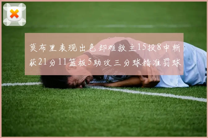 莫布里表现出色却难救主15投8中斩获21分11篮板5助攻三分球精准罚球失准