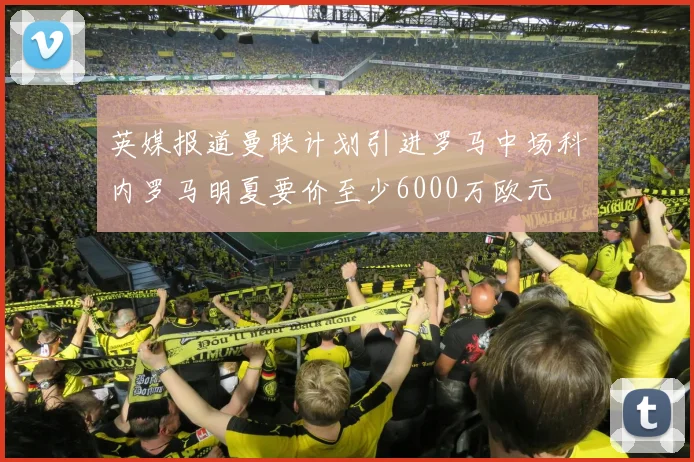 英媒报道曼联计划引进罗马中场科内罗马明夏要价至少6000万欧元