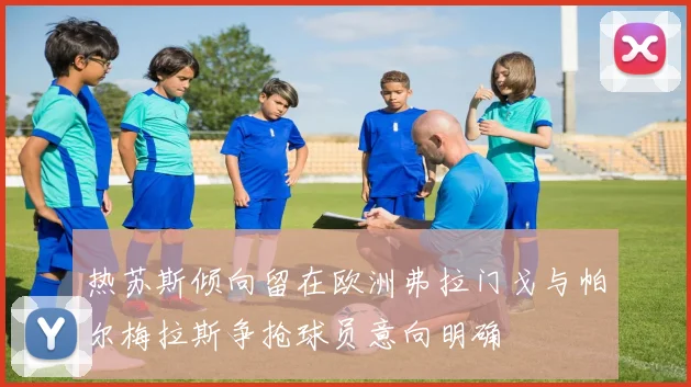 热苏斯倾向留在欧洲弗拉门戈与帕尔梅拉斯争抢球员意向明确