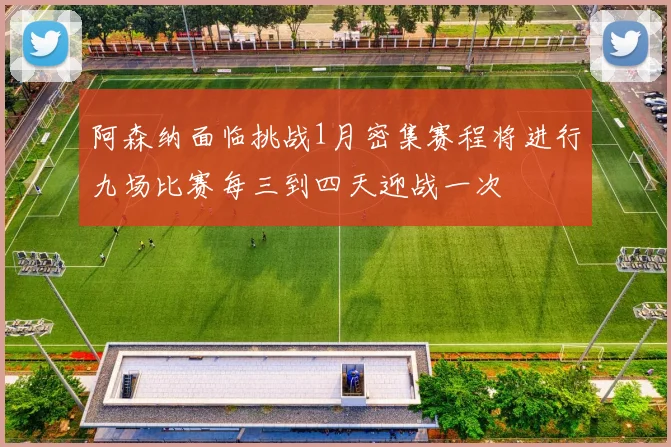 阿森纳面临挑战1月密集赛程将进行九场比赛每三到四天迎战一次